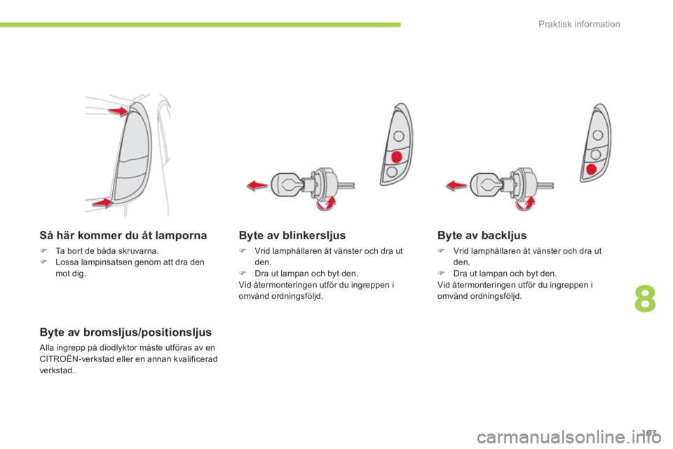 CITROEN C-ZERO 2011  InstruktionsbÖcker (in Swedish) 8
Praktisk information
103
Byte av blinkersljus 
�)    Vrid lamphållaren åt vänster och dra utden. �) 
 Dra ut lampan och byt den.  
Vid återmonteringen utför du ingreppen i 
omvänd ordningsföl