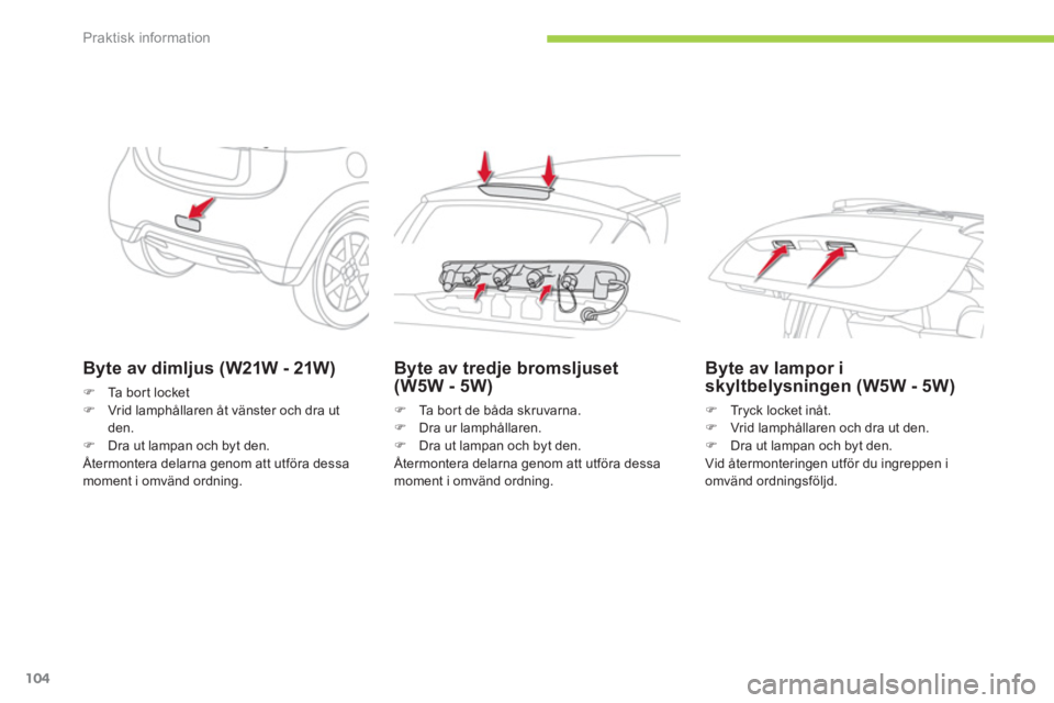 CITROEN C-ZERO 2011  InstruktionsbÖcker (in Swedish) Praktisk information
104
Byte av dimljus (W21W - 21W)
�)Ta bort locket �)Vrid lamphållaren åt vänster och dra ut den.�)Dra ut lampan och byt den.  
 Återmontera delarna genom att utföra dessa 
mo