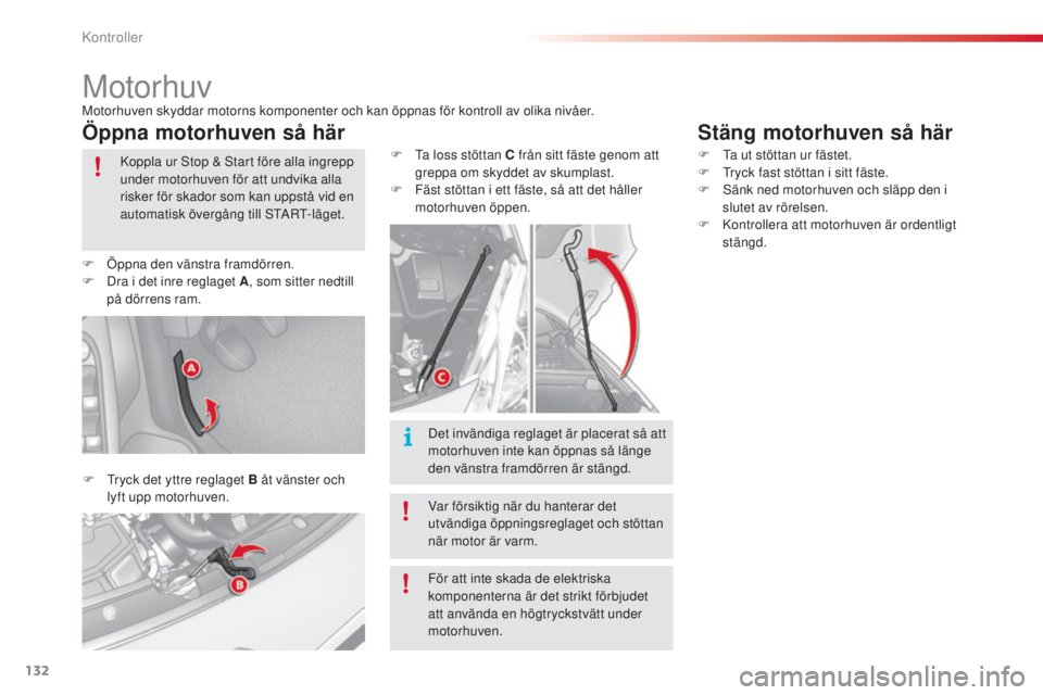 CITROEN C3 2015 InstruktionsbÖcker (in Swedish) 132
C3_sv_Chap10_Verifications_ed01-2014
MotorhuvMotorhuven skyddar motorns komponenter och kan öppnas för kontroll av olika nivåer.
Öppna motorhuven så här
F tryck det yttre reglaget B åt vä CITROEN C3 2015 InstruktionsbÖcker (in Swedish) 132
C3_sv_Chap10_Verifications_ed01-2014
MotorhuvMotorhuven skyddar motorns komponenter och kan öppnas för kontroll av olika nivåer.
Öppna motorhuven så här
F tryck det yttre reglaget B åt vä