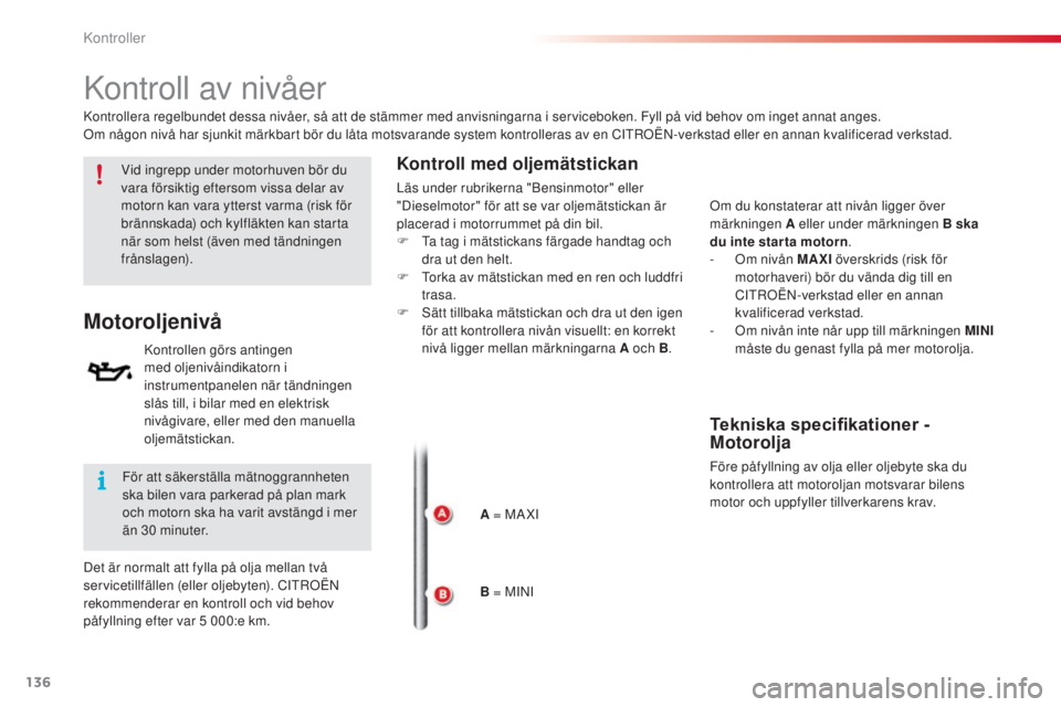 CITROEN C3 2015 InstruktionsbÖcker (in Swedish) 136
C3_sv_Chap10_Verifications_ed01-2014
kontroll av nivåer
Motoroljenivå
kontrollen görs antingen
med oljenivåindikatorn i
instrumentpanelen när tändningen
slås till, i bilar med en elektri CITROEN C3 2015 InstruktionsbÖcker (in Swedish) 136
C3_sv_Chap10_Verifications_ed01-2014
kontroll av nivåer
Motoroljenivå
kontrollen görs antingen
med oljenivåindikatorn i
instrumentpanelen när tändningen
slås till, i bilar med en elektri
