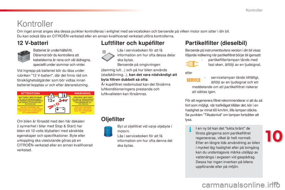 CITROEN C3 2015  InstruktionsbÖcker (in Swedish) 139
C3_sv_Chap10_Verifications_ed01-2014
beroende på instrumenttavlans version i din bil visas 
följande indikering när partikelfiltret börjar bli igensatt:
- partikelfilterlampan tänds med fast 