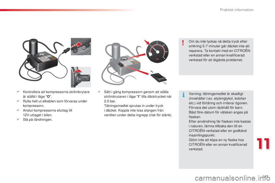 CITROEN C3 2015  InstruktionsbÖcker (in Swedish) 143
C3_sv_Chap11_Info-pratiques_ed01-2014
F  kontrollera att kompressorns strömbrytare är ställd i läge " O".
F
  r
u
 lla helt ut elkablen som förvaras under 
kompressorn.
F
 
A
 nslut k