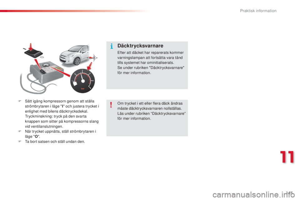 CITROEN C3 2015  InstruktionsbÖcker (in Swedish) 145
C3_sv_Chap11_Info-pratiques_ed01-2014
F  sätt igång kompressorn genom att ställa strömbrytaren i läge " I" och justera trycket i 
enlighet med bilens däcktrycksdekal.
 

t
r
 yckmins
