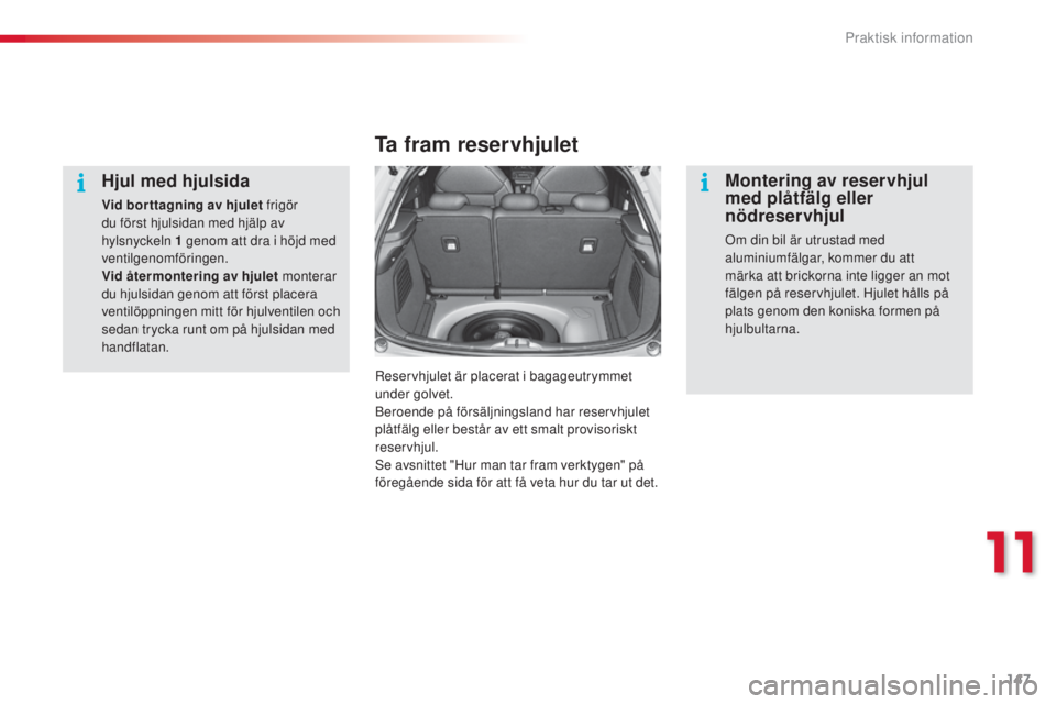 CITROEN C3 2015  InstruktionsbÖcker (in Swedish) 147
C3_sv_Chap11_Info-pratiques_ed01-2014
Hjul med hjulsida
Vid bor ttagning av hjulet frigör 
du först hjulsidan med hjälp av 
hylsnyckeln 1  genom att dra i höjd med 
ventilgenomföringen.
Vid 