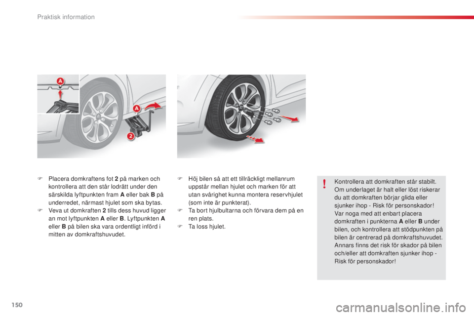 CITROEN C3 2015 InstruktionsbÖcker (in Swedish) 150
C3_sv_Chap11_Info-pratiques_ed01-2014
F Placera domkraftens fot 2 på marken och
kontrollera att den står lodrätt under den
särskilda lyftpunkten fram A eller bak B på
underredet, närmast CITROEN C3 2015 InstruktionsbÖcker (in Swedish) 150
C3_sv_Chap11_Info-pratiques_ed01-2014
F Placera domkraftens fot 2 på marken och
kontrollera att den står lodrätt under den
särskilda lyftpunkten fram A eller bak B på
underredet, närmast