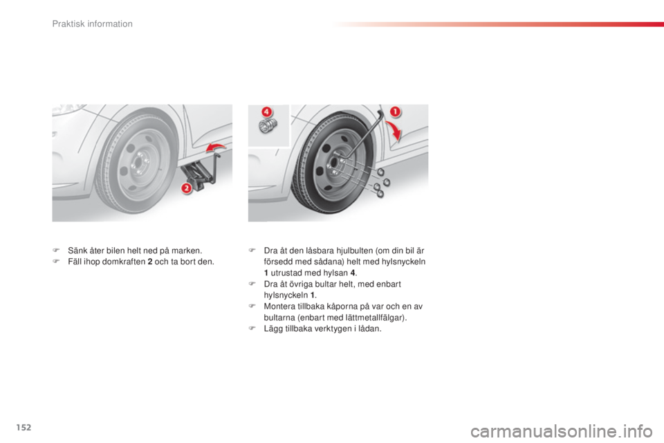 CITROEN C3 2015 InstruktionsbÖcker (in Swedish) 152
C3_sv_Chap11_Info-pratiques_ed01-2014
F Dra åt den låsbara hjulbulten (om din bil är försedd med sådana) helt med hylsnyckeln
1
utrustad med hylsan 4 .
F
D
ra åt övriga bultar helt, m CITROEN C3 2015 InstruktionsbÖcker (in Swedish) 152
C3_sv_Chap11_Info-pratiques_ed01-2014
F Dra åt den låsbara hjulbulten (om din bil är försedd med sådana) helt med hylsnyckeln
1
utrustad med hylsan 4 .
F
D
ra åt övriga bultar helt, m