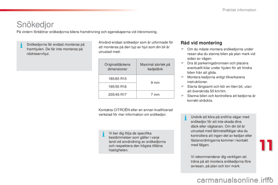 CITROEN C3 2015 InstruktionsbÖcker (in Swedish) 153
C3_sv_Chap11_Info-pratiques_ed01-2014
snökedjor
På vintern förbättrar snökedjorna bilens framdrivning och egenskaperna vid inbromsning.
s
nökedjorna får endast monteras på
framhjulen. De CITROEN C3 2015 InstruktionsbÖcker (in Swedish) 153
C3_sv_Chap11_Info-pratiques_ed01-2014
snökedjor
På vintern förbättrar snökedjorna bilens framdrivning och egenskaperna vid inbromsning.
s
nökedjorna får endast monteras på
framhjulen. De