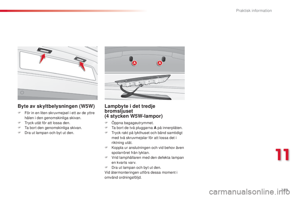 CITROEN C3 2015 InstruktionsbÖcker (in Swedish) 159
C3_sv_Chap11_Info-pratiques_ed01-2014
Byte av skyltbelysningen (W5W)
F För in en liten skruvmejsel i ett av de yttre hålen i den genomskinliga skivan.
F
t
r
yck utåt för att lossa den.
F
CITROEN C3 2015 InstruktionsbÖcker (in Swedish) 159
C3_sv_Chap11_Info-pratiques_ed01-2014
Byte av skyltbelysningen (W5W)
F För in en liten skruvmejsel i ett av de yttre hålen i den genomskinliga skivan.
F
t
r
yck utåt för att lossa den.
F