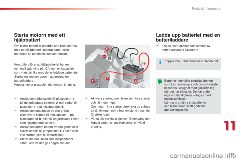 CITROEN C3 2015 InstruktionsbÖcker (in Swedish) 169
C3_sv_Chap11_Info-pratiques_ed01-2014
Starta motorn med ett
hjälpbatteriLadda upp batteriet med en
batteriladdare
om bilens batteri är urladdat kan bilen startas
med ett hjälpbatteri (separa CITROEN C3 2015 InstruktionsbÖcker (in Swedish) 169
C3_sv_Chap11_Info-pratiques_ed01-2014
Starta motorn med ett
hjälpbatteriLadda upp batteriet med en
batteriladdare
om bilens batteri är urladdat kan bilen startas
med ett hjälpbatteri (separa