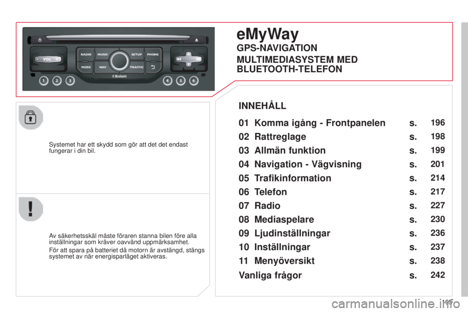 CITROEN C3 2015  InstruktionsbÖcker (in Swedish) 195
C3_sv_Chap13b_rt6-2-8_ed01-2014
systemet har ett skydd som gör att det det endast 
fungerar i din bil.
eMyWay
01 Komma igång  - Frontpanelen 
Av säkerhetsskäl måste föraren stanna bilen för