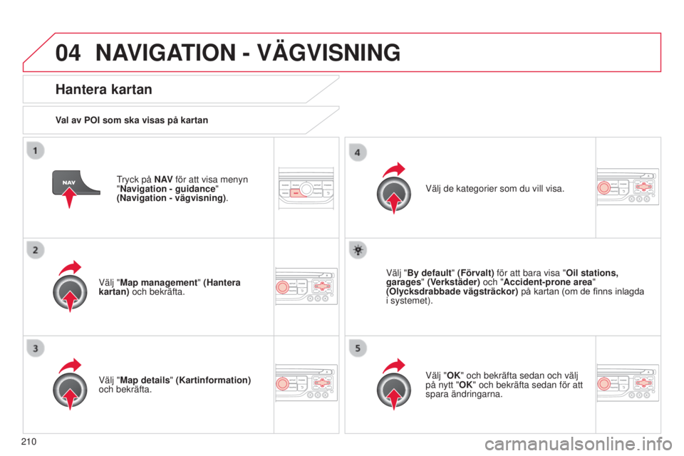 CITROEN C3 2015 InstruktionsbÖcker (in Swedish) 04
210
C3_sv_Chap13b_rt6-2-8_ed01-2014
tryck på N AV för att visa menyn
"Navigation - guidance "
(Navigation - vägvisning) .
Hantera kartan
Val av POI som ska visas på kartan
Välj " CITROEN C3 2015 InstruktionsbÖcker (in Swedish) 04
210
C3_sv_Chap13b_rt6-2-8_ed01-2014
tryck på N AV för att visa menyn
"Navigation - guidance "
(Navigation - vägvisning) .
Hantera kartan
Val av POI som ska visas på kartan
Välj "