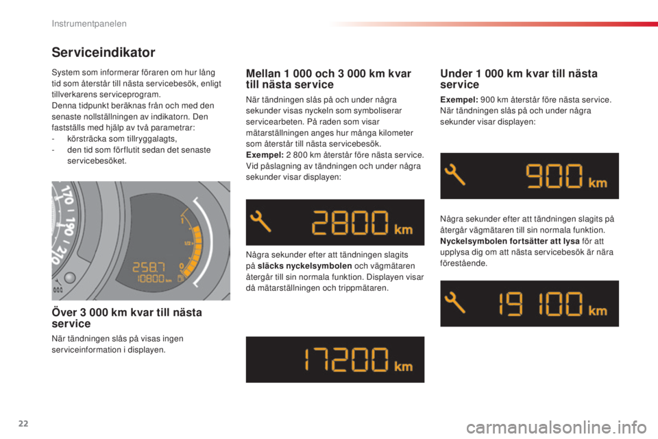 CITROEN C3 2015  InstruktionsbÖcker (in Swedish) 22
C3_sv_Chap01_Controle-de-marche_ed01-2014
system som informerar föraren om hur lång 
tid som återstår till nästa servicebesök, enligt 
tillverkarens serviceprogram.
Denna tidpunkt beräknas f