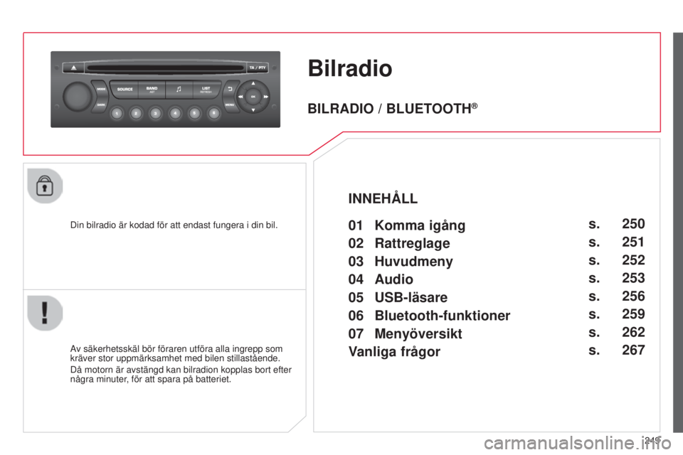 CITROEN C3 2015  InstruktionsbÖcker (in Swedish) 249
C3_sv_Chap13c_rD45_ed01_2014
Bilradio
Din bilradio är kodad för att endast fungera i din bil.
Av säkerhetsskäl bör föraren utföra alla ingrepp som 
kräver stor uppmärksamhet med bilen sti