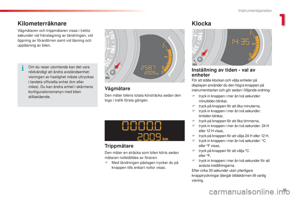 CITROEN C3 2015  InstruktionsbÖcker (in Swedish) 25
C3_sv_Chap01_Controle-de-marche_ed01-2014
Kilometerräknare
Vägmätaren och trippmätaren visas i trettio 
sekunder vid frånslagning av tändningen, vid 
öppning av förardörren samt vid låsni