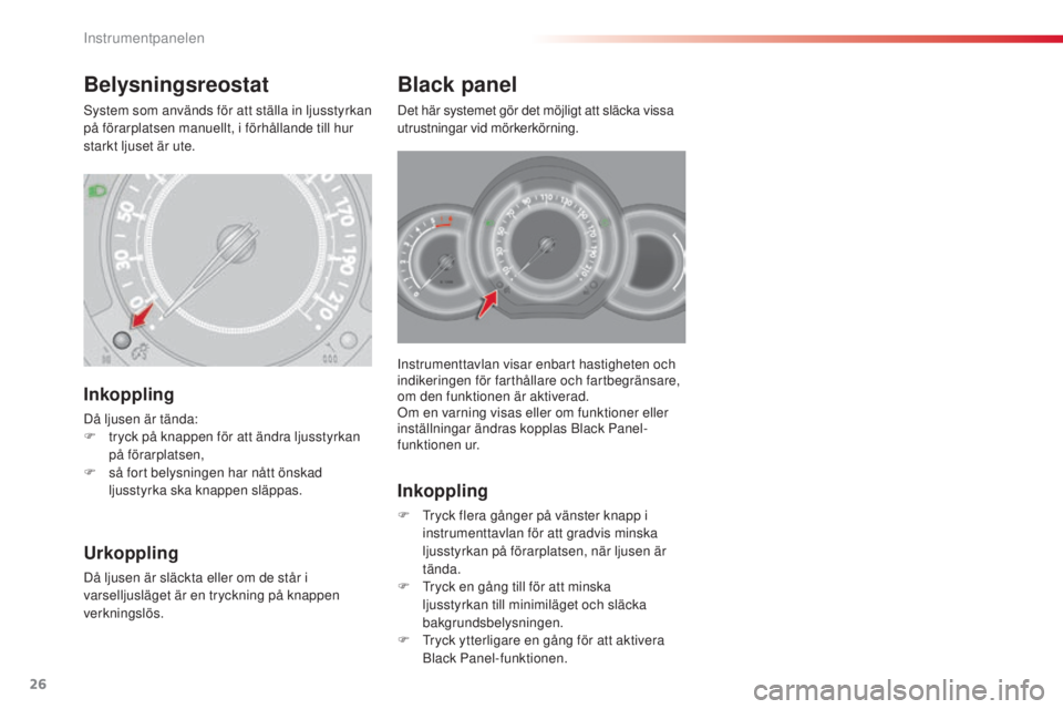 CITROEN C3 2015  InstruktionsbÖcker (in Swedish) 26
C3_sv_Chap01_Controle-de-marche_ed01-2014
Instrumenttavlan visar enbart hastigheten och 
indikeringen för farthållare och fartbegränsare, 
om den funktionen är aktiverad.
om e
n varning visas e