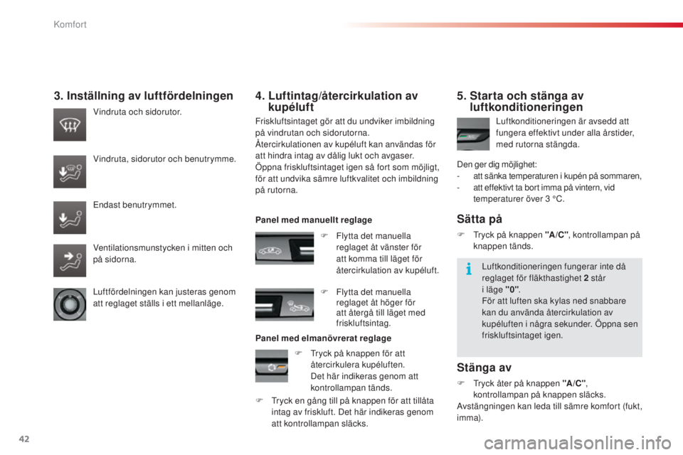 CITROEN C3 2015  InstruktionsbÖcker (in Swedish) 42
C3_sv_Chap03_Confort_ed01-2014
3. Inställning av luftfördelningen
Friskluftsintaget gör att du undviker imbildning 
på vindrutan och sidorutorna.
Återcirkulationen av kupéluft kan användas f