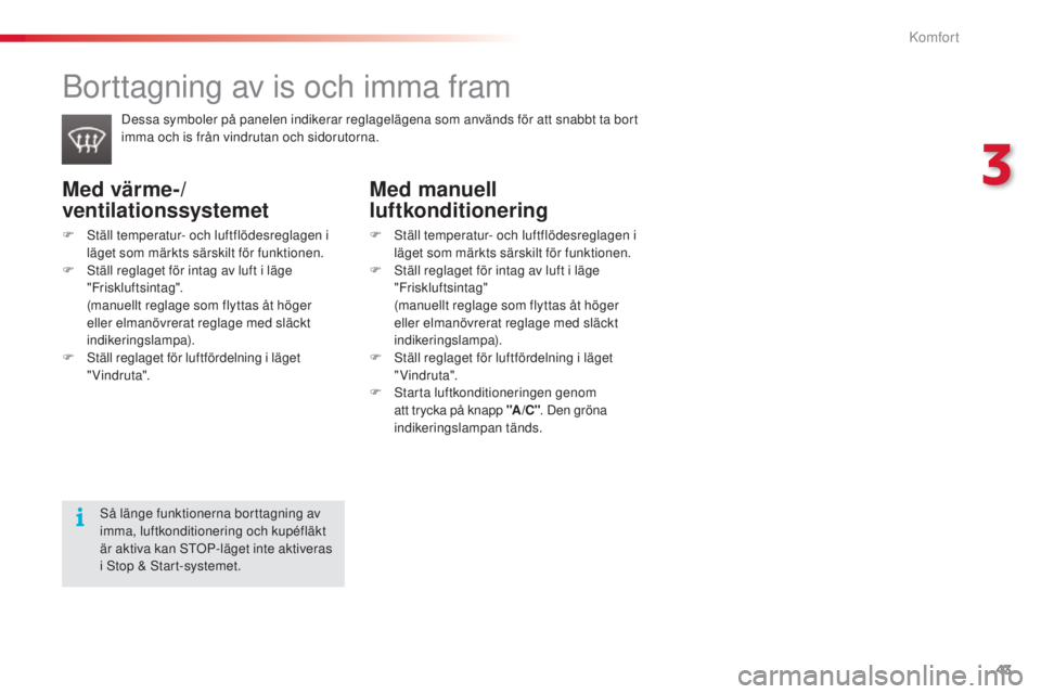 CITROEN C3 2015  InstruktionsbÖcker (in Swedish) 43
C3_sv_Chap03_Confort_ed01-2014
Med värme-/
ventilationssystemet
F  ställ temperatur- och luftflödesreglagen i läget som märkts särskilt för funktionen.
F
  s
t
 äll reglaget för intag av l