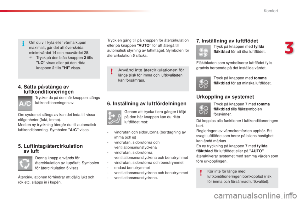 CITROEN C3 2015  InstruktionsbÖcker (in Swedish) 45
C3_sv_Chap03_Confort_ed01-2014
4.  Sätta på/stänga av luftkonditioneringen
trycker du på den här knappen stängs 
luftkonditioneringen av.
om s

ystemet stängs av kan det leda till vissa 
ol�