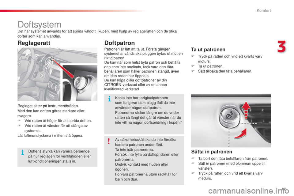 CITROEN C3 2015  InstruktionsbÖcker (in Swedish) 47
C3_sv_Chap03_Confort_ed01-2014
DoftsystemDet här systemet används för att sprida väldoft i kupén, med hjälp av reglageratten och de olika 
dofter som kan användas.
re
glaget sitter på instr