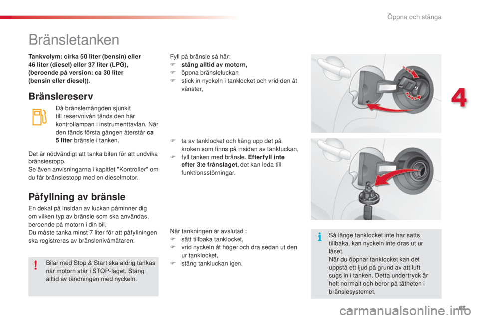 CITROEN C3 2015  InstruktionsbÖcker (in Swedish) 63
C3_sv_Chap04_ouvertures_ed01-2014
bränsletanken
Bränslereserv
Då bränslemängden sjunkit 
till reservnivån tänds den här 
kontrollampan i instrumenttavlan. 
n
är
  
den tänds första gång