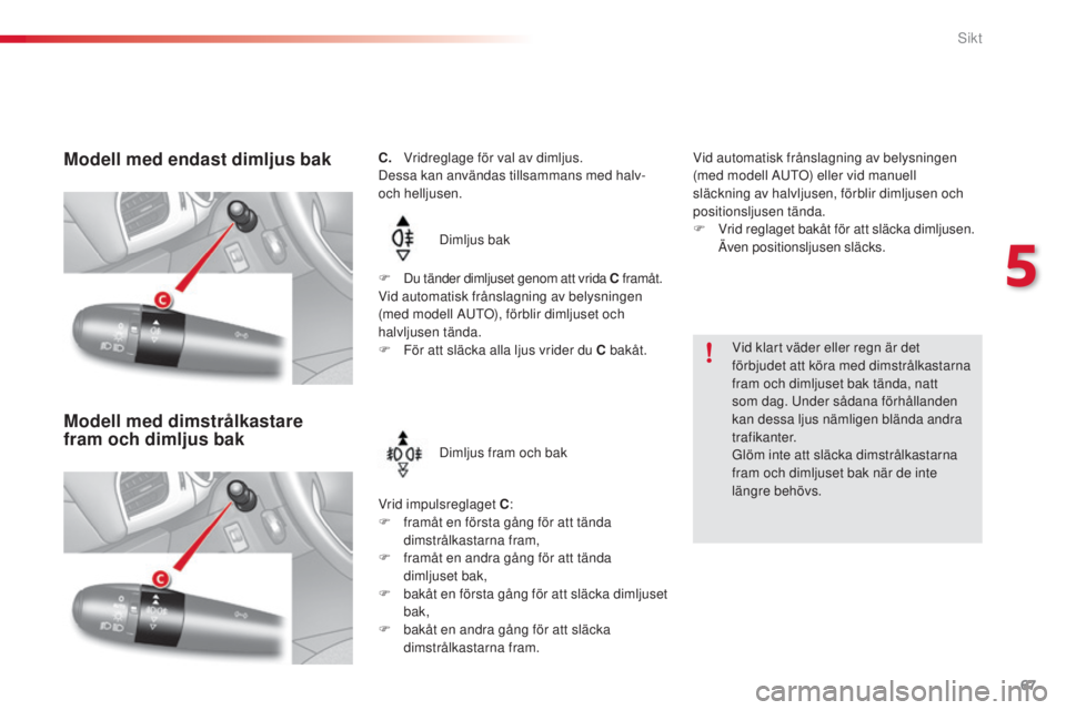 CITROEN C3 2015  InstruktionsbÖcker (in Swedish) 67
C3_sv_Chap05_Visibilite_ed01-2014
C.   Vridreglage för val av dimljus.
Dessa kan användas tillsammans med halv- 
och helljusen.
Dimljus bak
Vrid impulsreglaget C :
F
 
f
 ramåt en första gång 