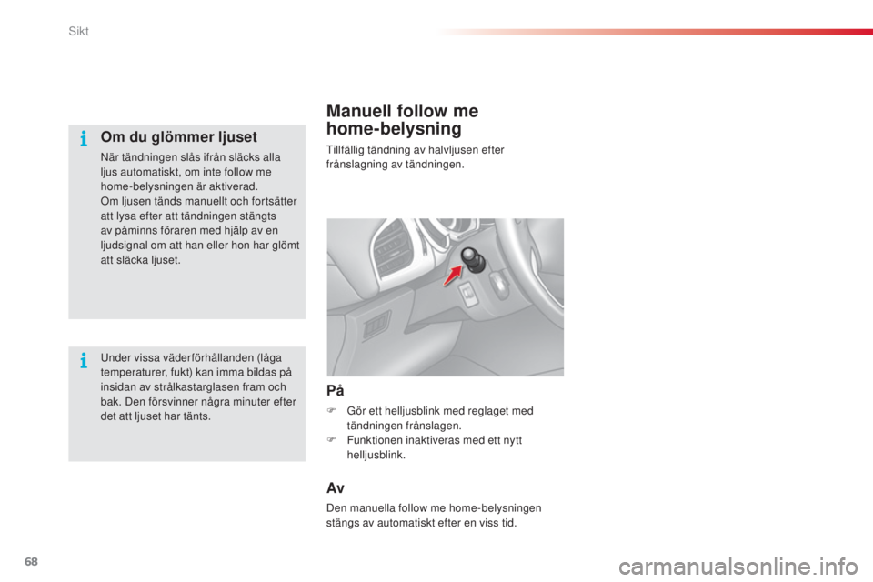 CITROEN C3 2015  InstruktionsbÖcker (in Swedish) 68
C3_sv_Chap05_Visibilite_ed01-2014
Manuell follow me  
home-belysning
tillfällig tändning av halvljusen efter 
frånslagning av tändningen.
På
F Gör ett helljusblink med reglaget med tändninge