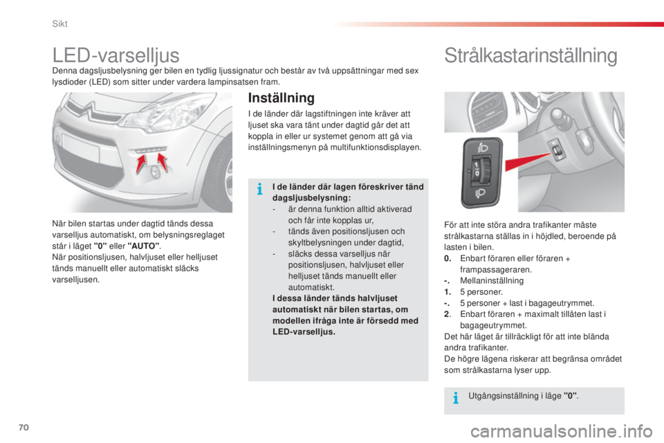 CITROEN C3 2015  InstruktionsbÖcker (in Swedish) 70
C3_sv_Chap05_Visibilite_ed01-2014
För att inte störa andra trafikanter måste 
strålkastarna ställas in i höjdled, beroende på 
lasten i bilen.
0. 
E
 nbart föraren eller föraren + 
frampas