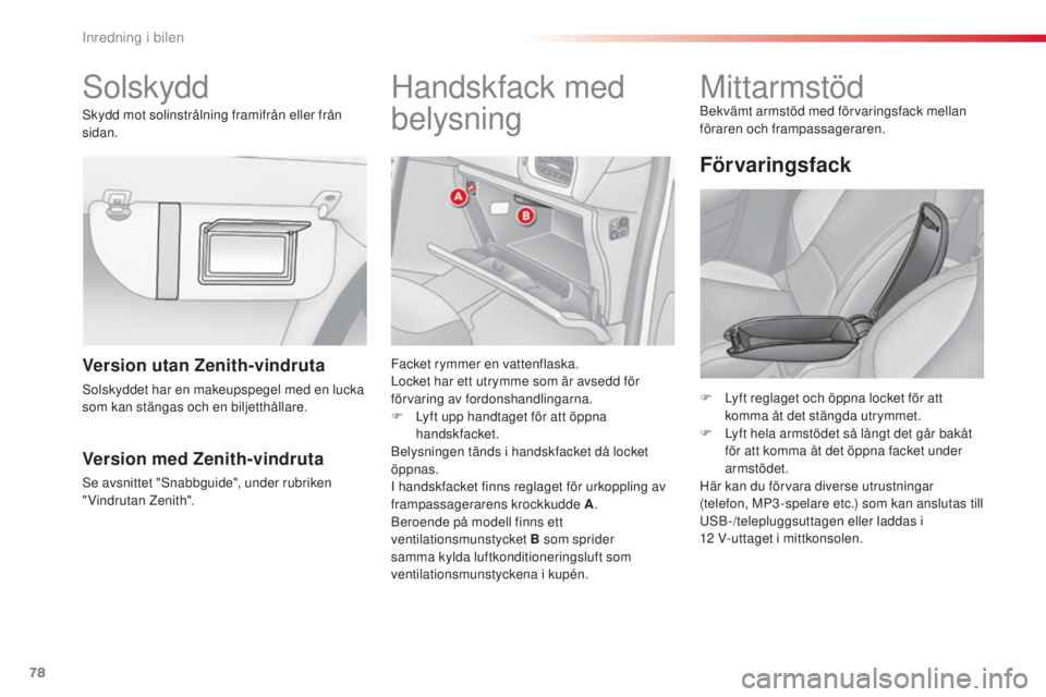 CITROEN C3 2015  InstruktionsbÖcker (in Swedish) 78
C3_sv_Chap06_ Amenagement_ed01-2014
solskyddH andskfack med 
belysning
Facket rymmer en vattenflaska.
Locket har ett utrymme som är avsedd för 
förvaring av fordonshandlingarna.
F
 
L
 yft upp h