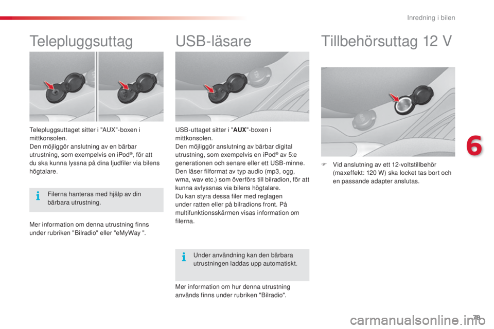 CITROEN C3 2015  InstruktionsbÖcker (in Swedish) 79
C3_sv_Chap06_ Amenagement_ed01-2014
usb-läsare
usb-uttaget sitter i "AUX"-boxen i 
mittkonsolen.
Den möjliggör anslutning av bärbar digital 
utrustning, som exempelvis en iPod
® av 5:e