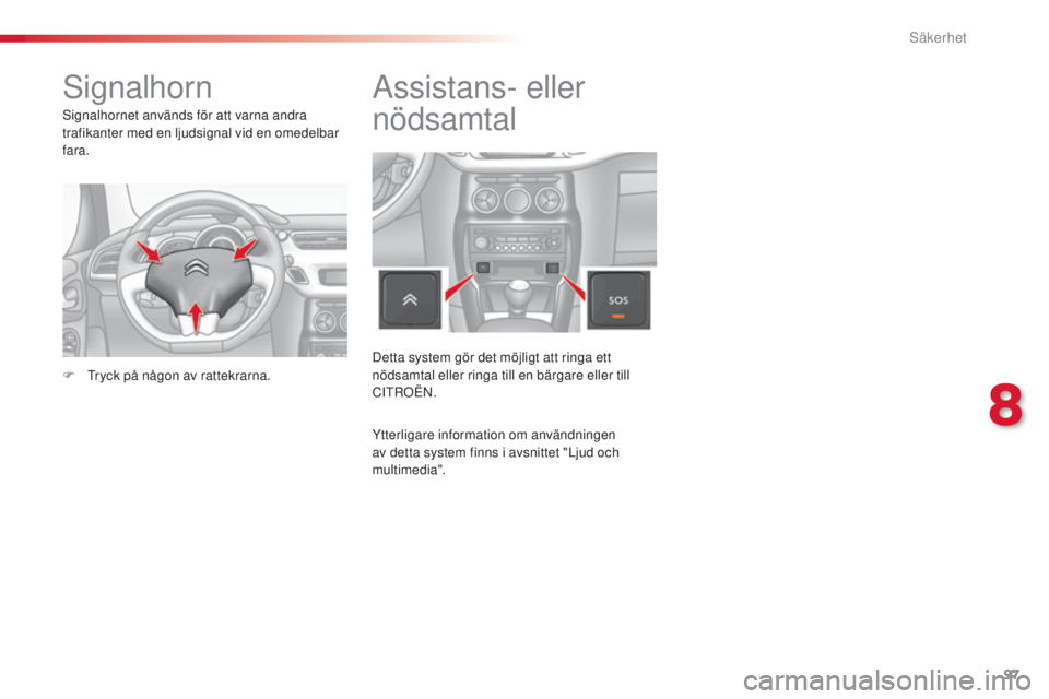 CITROEN C3 2015 InstruktionsbÖcker (in Swedish) 97
C3_sv_Chap08_securite_ed01-2014
signalhorn
signalhornet används för att varna andra
trafikanter med en ljudsignal vid en omedelbar
fara.
F
t
r
yck på någon av rattekrarna.
Assistans- eller CITROEN C3 2015 InstruktionsbÖcker (in Swedish) 97
C3_sv_Chap08_securite_ed01-2014
signalhorn
signalhornet används för att varna andra
trafikanter med en ljudsignal vid en omedelbar
fara.
F
t
r
yck på någon av rattekrarna.
Assistans- eller