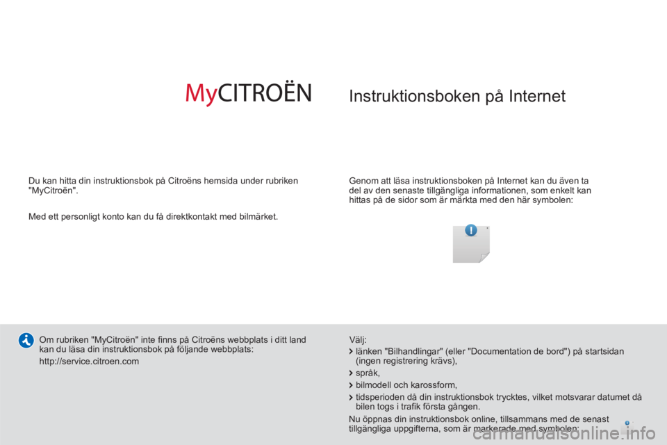 CITROEN C3 2014 InstruktionsbÖcker (in Swedish) Instruktionsboken på Internet
Genom att läsa instruktionsboken på Internet kan du även ta
del av den senaste tillgängliga informationen, som enkelt kan
hittas på de sidor som är märkta CITROEN C3 2014 InstruktionsbÖcker (in Swedish) Instruktionsboken på Internet
Genom att läsa instruktionsboken på Internet kan du även ta
del av den senaste tillgängliga informationen, som enkelt kan
hittas på de sidor som är märkta