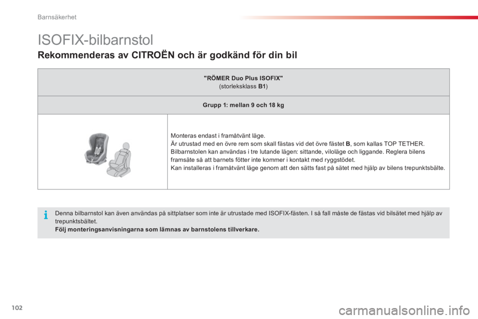CITROEN C3 2014 InstruktionsbÖcker (in Swedish) Barnsäkerhet
102
ISOFIX-bilbarnstol
Denna bilbarnstol kan även användas på sittplatser som inte är utrustade med ISOFIX-fästen. I så fall måste de fästas vid CITROEN C3 2014 InstruktionsbÖcker (in Swedish) Barnsäkerhet
102
ISOFIX-bilbarnstol
Denna bilbarnstol kan även användas på sittplatser som inte är utrustade med ISOFIX-fästen. I så fall måste de fästas vid
