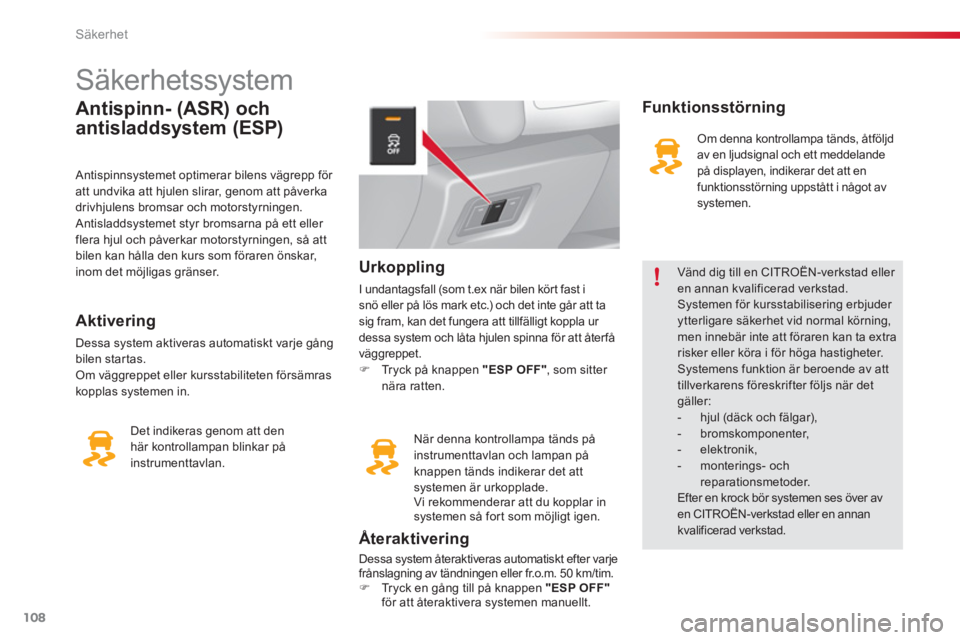 CITROEN C3 2014  InstruktionsbÖcker (in Swedish) Säkerhet
108
   
 
 
 
 
 
 
 
 
 
 
 
 
 
Säkerhetssystem 
Antispinn- (ASR) och
antisladdsystem (ESP) 
 
 Antispinnsystemet optimerar bilens vägrepp för att undvika att hjulen slirar, genom att p
