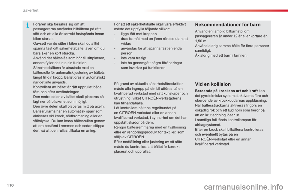 CITROEN C3 2014  InstruktionsbÖcker (in Swedish) Säkerhet
110
   
 
 
 
 
Föraren ska försäkra sig om att 
passagerarna använder bilbältena på rätt 
sätt och att alla är korrekt fastspända innan 
bilen star tas. 
  Oavsett var du sitter i