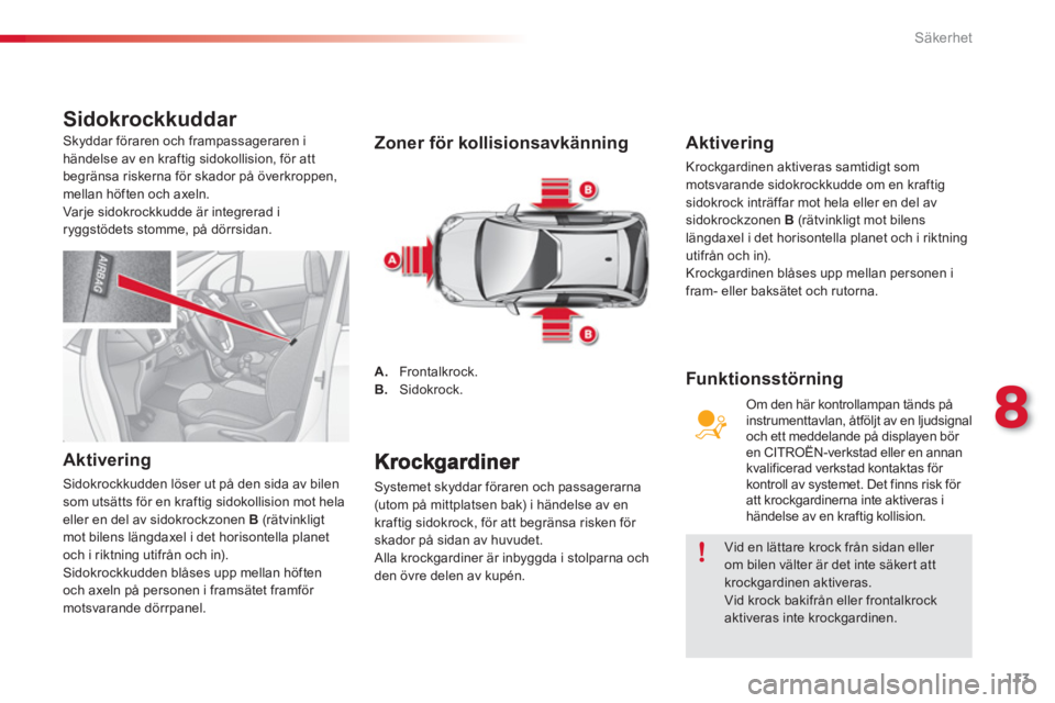 CITROEN C3 2014  InstruktionsbÖcker (in Swedish) 8
Säkerhet
113
Sidokrockkuddar 
   
Aktivering 
 
Sidokrockkudden löser ut på den sida av bilen 
som utsätts för en kraftig sidokollision mot hela 
eller en del av sidokrockzonen  B  
(rät vinkl