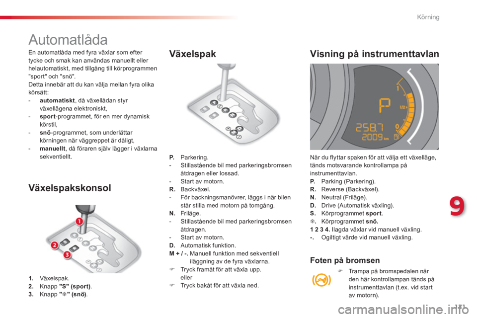 CITROEN C3 2014  InstruktionsbÖcker (in Swedish) 9
Körning
121
   
 
 
 
 
 
 
 
 
 
 
 
 
 
Automatlåda 
1. 
 Växelspak. 2.Knapp "S"(sport).3.Knapp "�7"(snö).
 
 Växelspakskonsol
P. Parkering.
-   Stillastående bil med parkeringsbromsen 
åtd