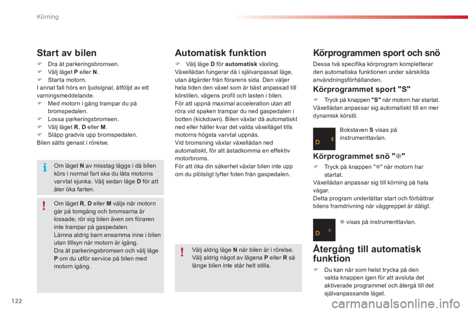 CITROEN C3 2014  InstruktionsbÖcker (in Swedish) Körning
122
Start av bilen 
�)Dra åt parkeringsbromsen. �)Välj läget  P   eller N.�)Star ta motorn.  
I annat fall hörs en ljudsignal, åtföljd av ett
varningsmeddelande.�)Med motorn i gång tra