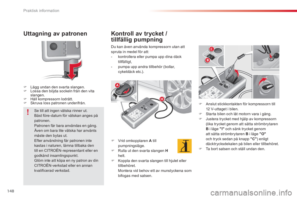CITROEN C3 2014  InstruktionsbÖcker (in Swedish) Praktisk information
148
Uttagning av patronen
�)Lägg undan den svarta slangen.�)Lossa den böjda sockeln från den vita 
slangen. �)Håll kompressorn lodrätt.�)Skruva loss patronen underifrån.  
 