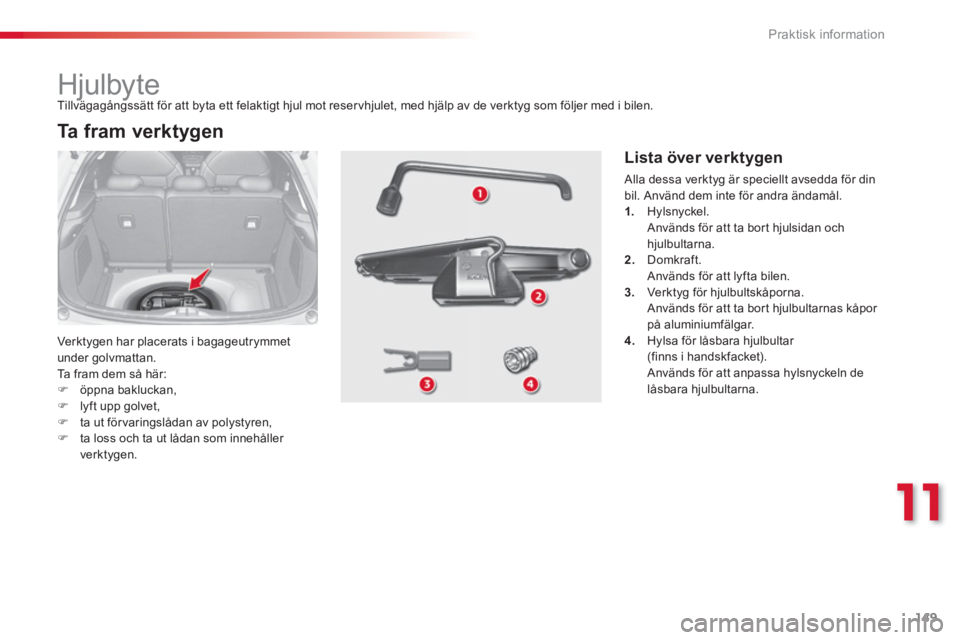 CITROEN C3 2014  InstruktionsbÖcker (in Swedish) 11
Praktisk information
149
   
 
 
 
 
 
 
 
 
 
 
 
 
 
Hjulbyte 
 
Ver k tygen har placerats i bagageutrymmet
under golvmattan.
  Ta fram dem så här: �)öppna bakluckan, �)lyft upp golvet,�)ta ut