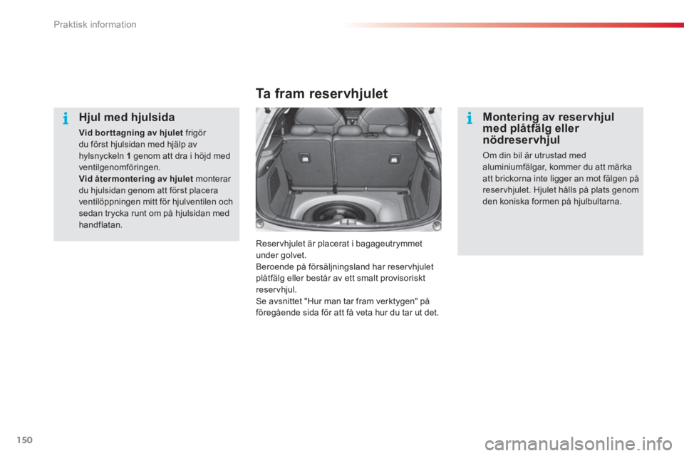 CITROEN C3 2014  InstruktionsbÖcker (in Swedish) Praktisk information
150
   
Hjul med hjulsida 
Vid borttagning av hjulet 
 frigör du först hjulsidan med hjälp avhylsnyckeln  1genom att dra i höjd med ventilgenomföringen.Vid återmontering av 