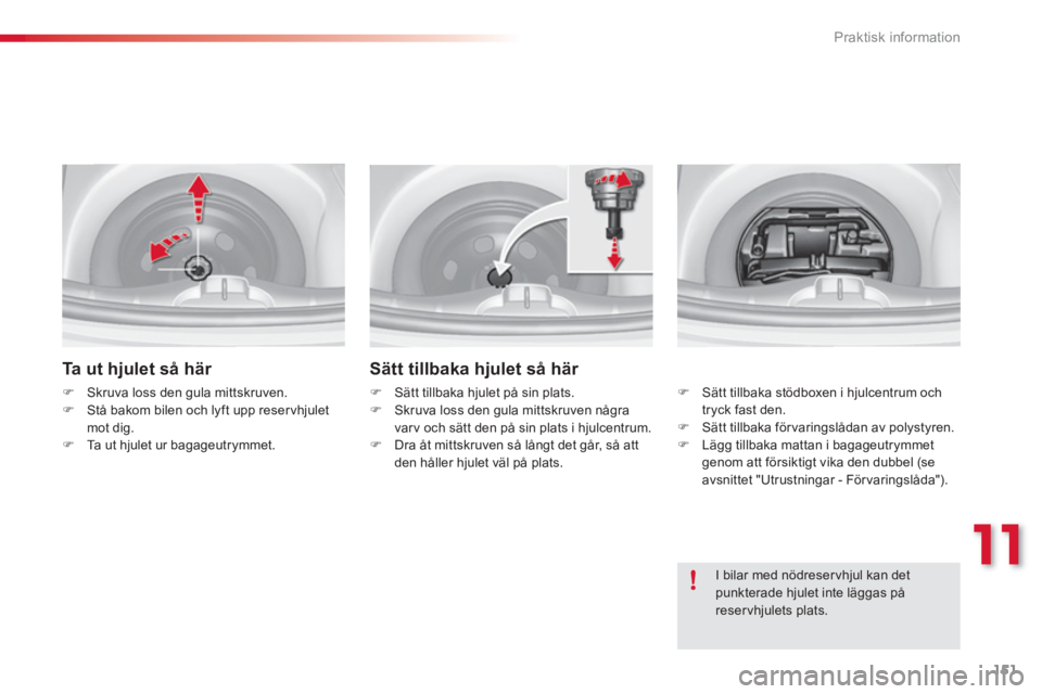 CITROEN C3 2014  InstruktionsbÖcker (in Swedish) 11
Praktisk information
151
   
Ta ut hjulet så här 
�)Skruva loss den gula mittskruven. �)Stå bakom bilen och lyft upp reservhjulet mot dig. �)Ta ut hjulet ur bagageutrymmet.
Sätt tillbaka hjulet