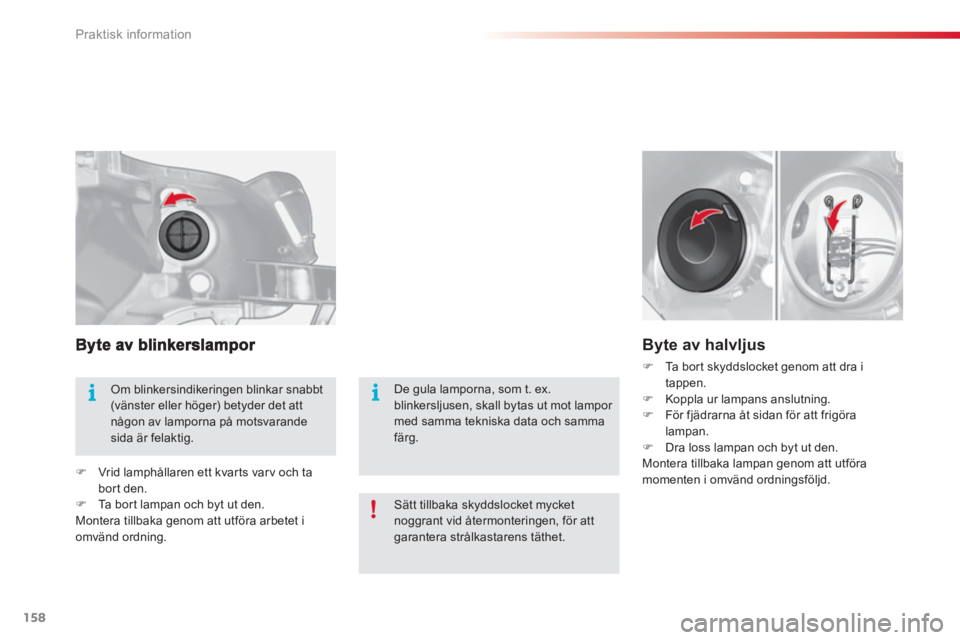 CITROEN C3 2014  InstruktionsbÖcker (in Swedish) Praktisk information
158
   
 
�) 
  Vrid lamphållaren ett kvarts varv och ta 
bort den. 
   
�) 
  Ta bor t lampan och byt ut den.  
  Montera tillbaka genom att utföra arbetet i 
omvänd ordning. 