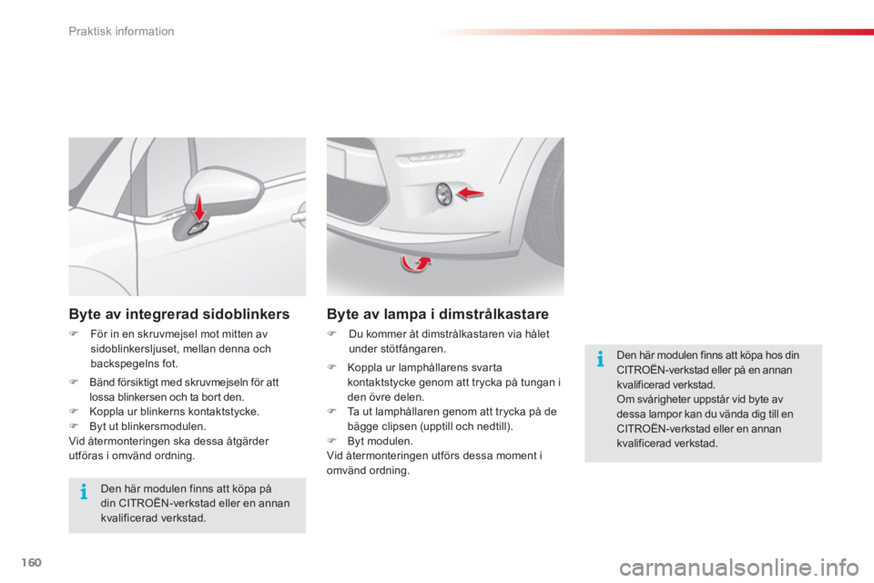 CITROEN C3 2014  InstruktionsbÖcker (in Swedish) Praktisk information
160
   
Byte av integrerad sidoblinkers 
 
 
 
�) 
  För in en skruvmejsel mot mitten av 
sidoblinkersljuset, mellan denna och 
backspegelns fot. 
   
�) 
  Bänd försiktigt med