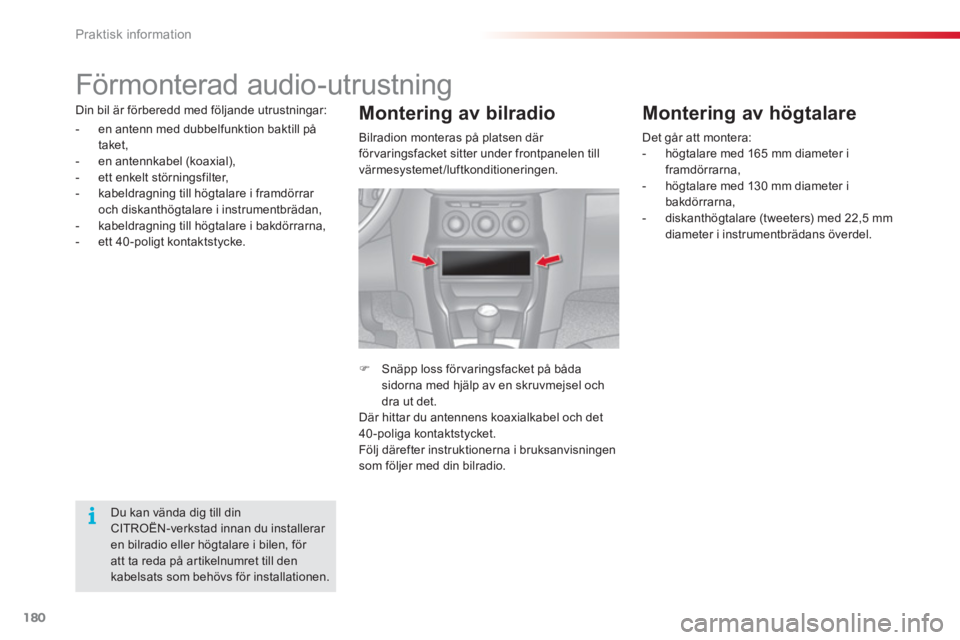 CITROEN C3 2014  InstruktionsbÖcker (in Swedish) Praktisk information
180
   
 
 
 
 
Förmonterad audio-utrustning 
Din bil är förberedd med följande utrustningar:
-   en antenn med dubbelfunktion baktill på
taket, 
-  en antennkabel 
(koaxial)