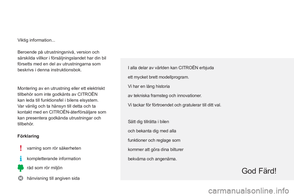 CITROEN C3 2014  InstruktionsbÖcker (in Swedish)   Beroende på utrustningsnivå, version och 
särskilda villkor i försäljningslandet har din bil 
försetts med en del av utrustningarna som 
beskrivs i denna instruktionsbok. 
  Montering av en ut