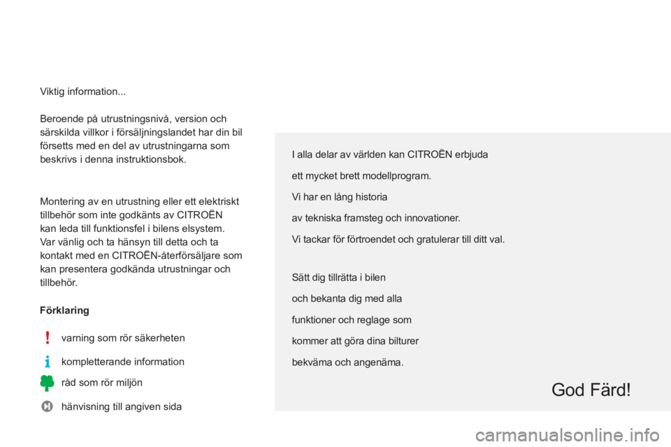 CITROEN C3 2014 InstruktionsbÖcker (in Swedish) Beroende på utrustningsnivå, version och
särskilda villkor i försäljningslandet har din bil
försetts med en del av utrustningarna som
beskrivs i denna instruktionsbok.
Montering av en ut CITROEN C3 2014 InstruktionsbÖcker (in Swedish) Beroende på utrustningsnivå, version och
särskilda villkor i försäljningslandet har din bil
försetts med en del av utrustningarna som
beskrivs i denna instruktionsbok.
Montering av en ut