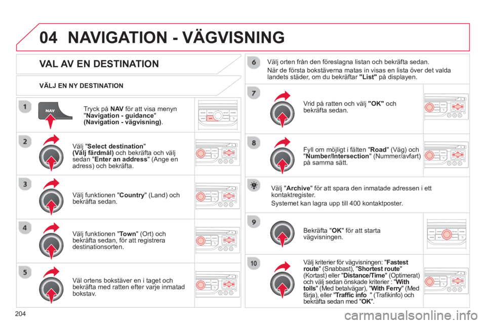 CITROEN C3 2014  InstruktionsbÖcker (in Swedish) 04
204Tryck på  NAV
för att visa menyn "Navigation - guidance 
" (Navigation - vägvisning). 
     
VÄLJ EN NY DESTINATION
NAVIGATION - VÄGVISNING
VAL AV EN DESTINATION
 
 Välj " 
Select destinat