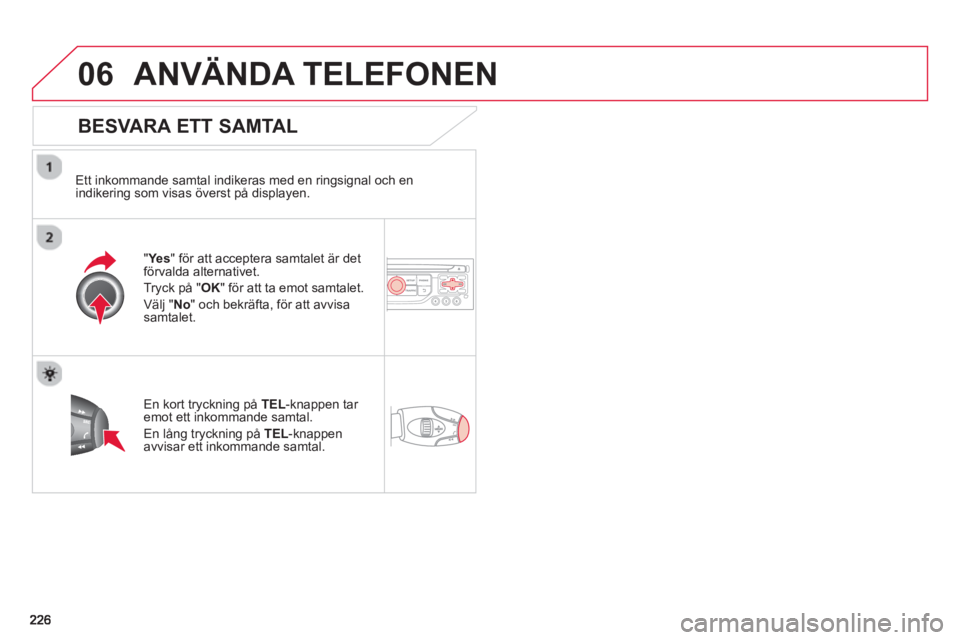 CITROEN C3 2014  InstruktionsbÖcker (in Swedish) 06ANVÄNDA TELEFONEN 
   
BESVARA ETT SAMTAL
 
 
Ett inkommande samtal indikeras med en ringsignal och en
indikering som visas överst på displayen.  
"Ye
s" för att acceptera samtalet är det förv