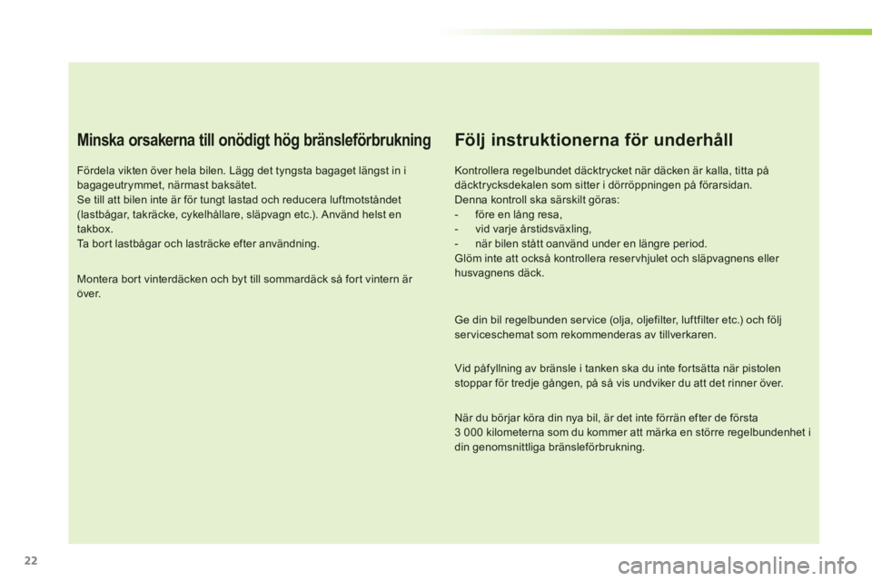CITROEN C3 2014 InstruktionsbÖcker (in Swedish) 22
Minska orsakerna till onödigt hög bränsleförbrukning
Fördela vikten över hela bilen. Lägg det tyngsta bagaget längst in i bagageutrymmet, närmast baksätet.Se till att bilen inte är för CITROEN C3 2014 InstruktionsbÖcker (in Swedish) 22
Minska orsakerna till onödigt hög bränsleförbrukning
Fördela vikten över hela bilen. Lägg det tyngsta bagaget längst in i bagageutrymmet, närmast baksätet.Se till att bilen inte är för