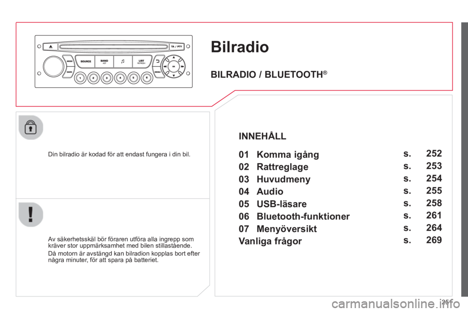 CITROEN C3 2014 InstruktionsbÖcker (in Swedish) 251
Bilradio
Din bilradio är kodad för att endast fungera i din bil.
Av säkerhetsskäl bör föraren utföra alla ingrepp som
kräver stor uppmärksamhet med bilen stillastående.
Då CITROEN C3 2014 InstruktionsbÖcker (in Swedish) 251
Bilradio
Din bilradio är kodad för att endast fungera i din bil.
Av säkerhetsskäl bör föraren utföra alla ingrepp som
kräver stor uppmärksamhet med bilen stillastående.
Då